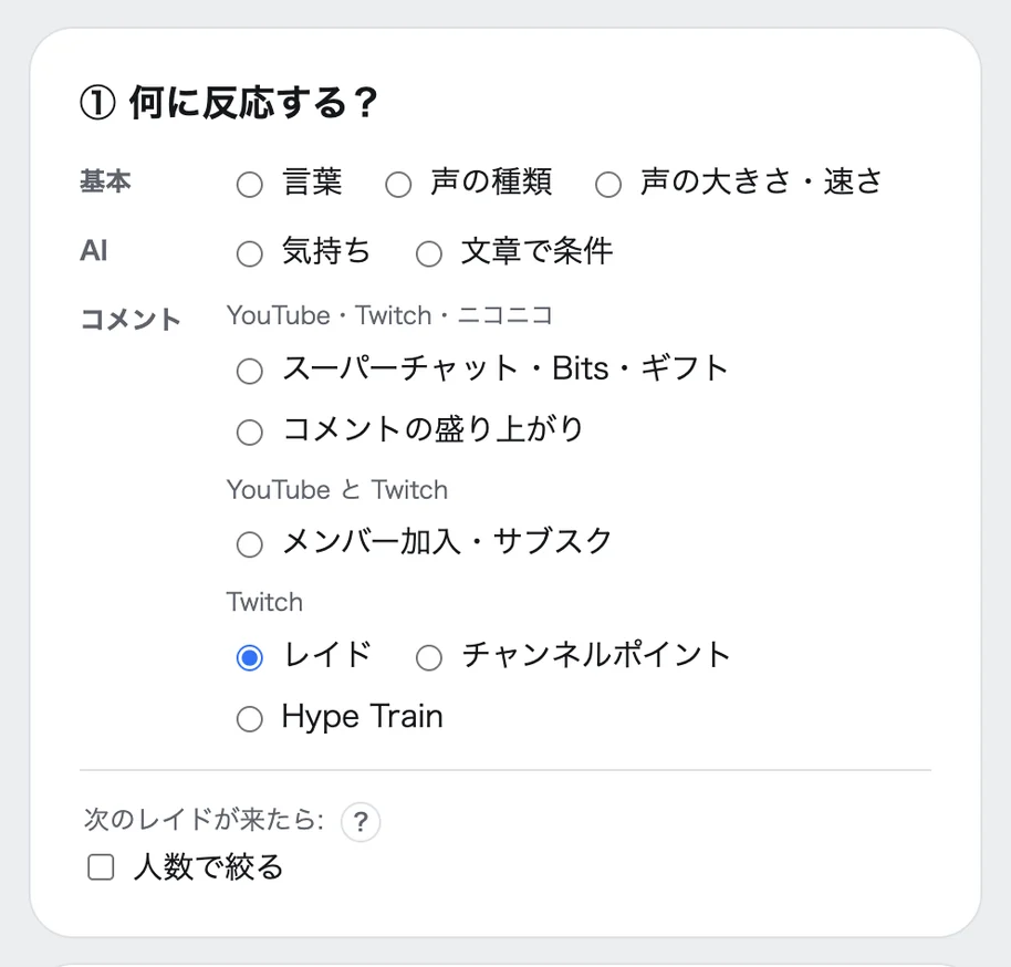 「① 何に反応する?」の枠。「基本」(言葉・声の種類・声の大きさ・速さ)、「AI」(気持ち・文章で条件)、「コメント」のカテゴリに分かれている。「コメント」は「YouTube・Twitch・ニコニコ」(スーパーチャット・Bits・ギフト、コメントの盛り上がり)、「YouTube と Twitch」(メンバー加入・サブスク)、「Twitch」(レイド・チャンネルポイント・Hype Train)に分かれ、「レイド」が選ばれている。下に「次のレイドが来たら」の「人数で絞る」のチェックがある
